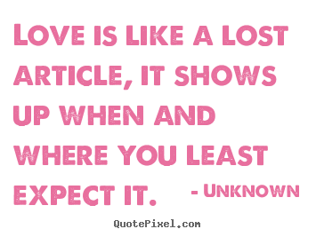 Love is like a lost article, it shows up when.. Unknown best love quote