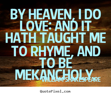 Quote about love - By heaven, i do love: and it hath taught me to rhyme, and to be mekancholy.