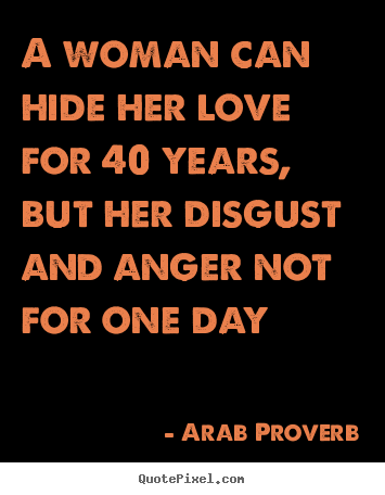 Love quotes - A woman can hide her love for 40 years, but her disgust and anger..