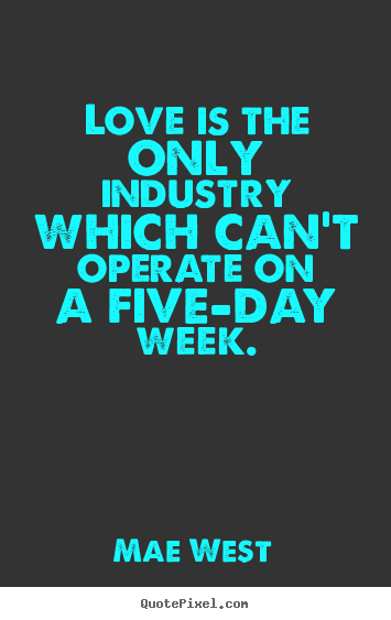Quote about love - Love is the only industry which can't operate on a five-day..