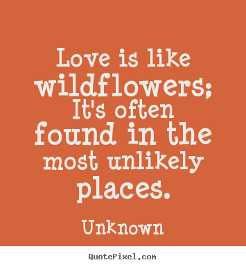 Unknown picture quote - Love is like wildflowers; it's often found.. - Love quote
