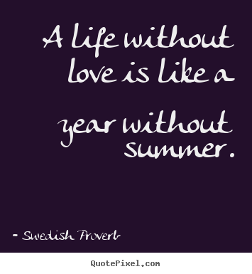 Design picture quotes about love - A life without love is like a year without summer.