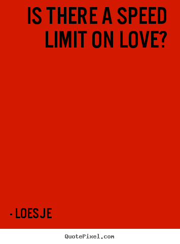 Is there a speed limit on love? Loesje top love quote