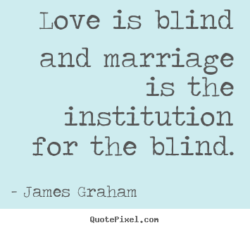 Make custom picture quotes about love - Love is blind and marriage is the institution for the blind.