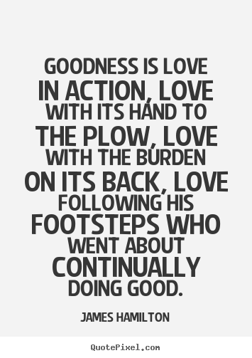 Love quotes - Goodness is love in action, love with its hand to the plow,..