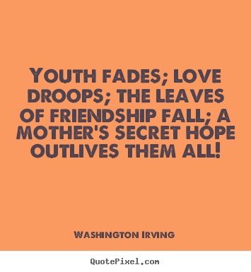 Washington Irving picture quotes - Youth fades; love droops; the leaves of friendship fall;.. - Love quotes
