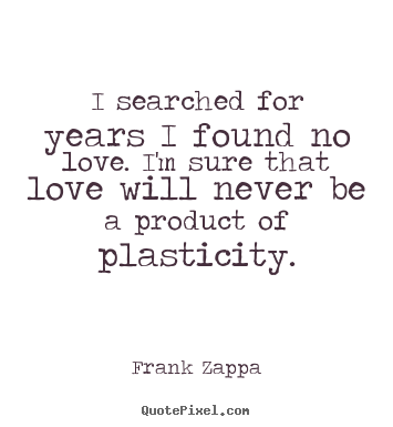 Love quotes - I searched for years i found no love. i'm sure that love..