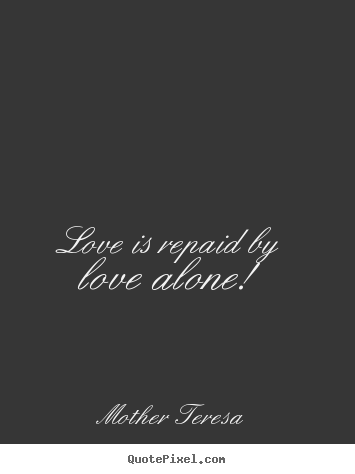 Quotes about love - Love is repaid by love alone!