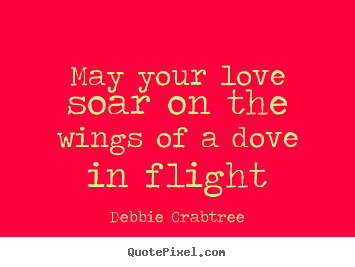 Debbie Crabtree picture sayings - May your love soar on the wings of a dove in flight - Love quotes