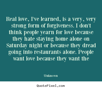 Unknown picture quotes - Real love, i've learned, is a very, very strong.. - Love quote
