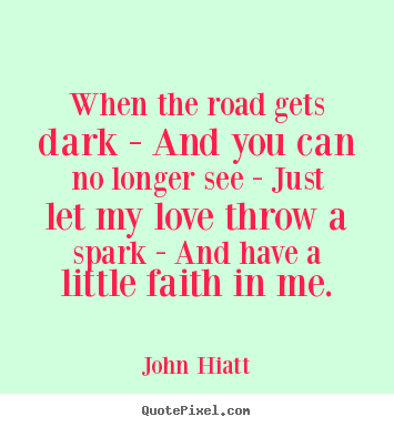 John Hiatt picture quotes - When the road gets dark - and you can no longer see -.. - Love quotes