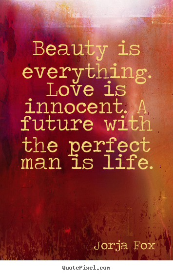 Jorja Fox picture quotes - Beauty is everything. love is innocent. a future with.. - Love quote