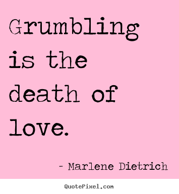Marlene Dietrich picture quotes - Grumbling is the death of love. - Love quote