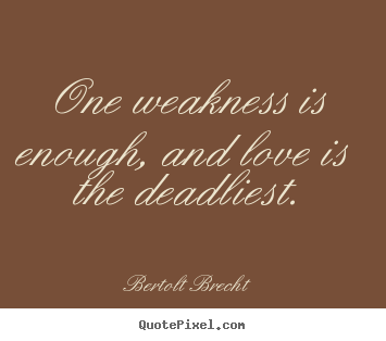 Quotes about love - One weakness is enough, and love is the deadliest.