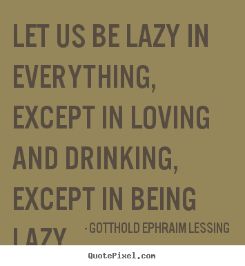 Gotthold Ephraim Lessing picture quotes - Let us be lazy in everything, except in loving.. - Love quotes