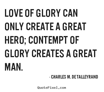 Charles M. De Talleyrand picture quotes - Love of glory can only create a great hero; contempt of glory.. - Love quote