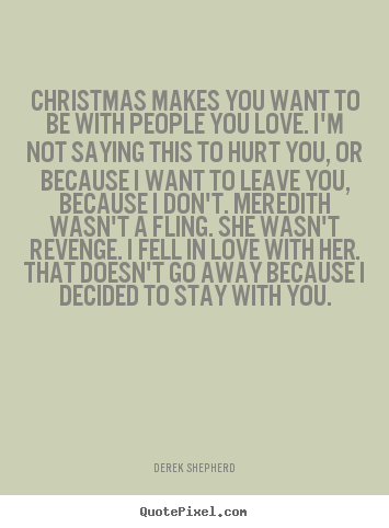 Christmas makes you want to be with people you love. i'm not saying this.. Derek Shepherd good love quotes