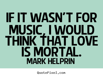 Make personalized picture quotes about love - If it wasn't for music, i would think that love is..