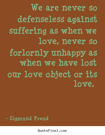 Sigmund Freud picture quotes - We are never so defenseless against suffering as when.. - Love quotes
