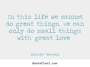 Quotes about love - In this life we cannot do great things. we can only do small..