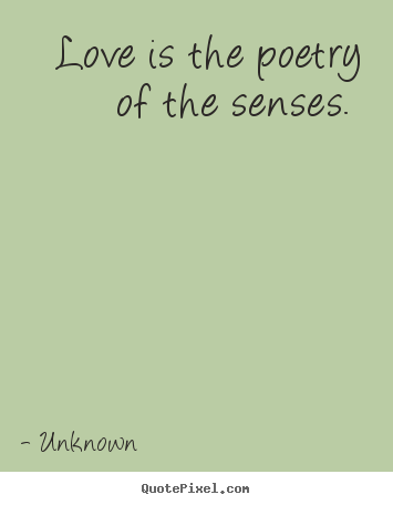 Love is the poetry of the senses.  Unknown great love quote