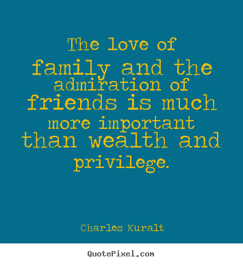 How to make picture quote about love - The love of family and the admiration of friends is much more..
