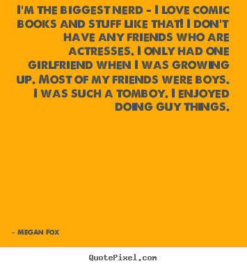 I'm the biggest nerd - i love comic books and stuff.. Megan Fox best love quotes