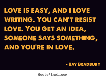 Love is easy, and i love writing. you can't resist love. you.. Ray Bradbury greatest love quote