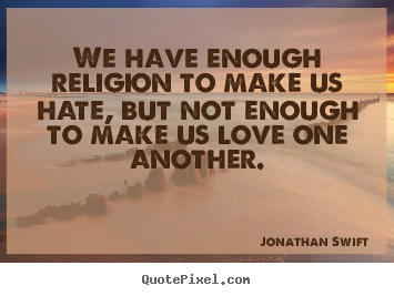 Love quotes - We have enough religion to make us hate,..