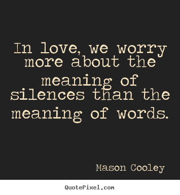Quotes about love - In love, we worry more about the meaning of silences..
