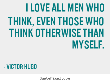 Sayings about love - I love all men who think, even those who think..