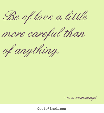 Love sayings - Be of love a little more careful than of anything.