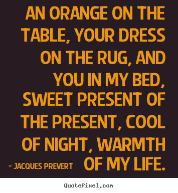 Love quotes - An orange on the table, your dress on the rug, and you in my..