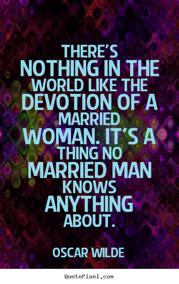 There's nothing in the world like the devotion of a married.. Oscar Wilde famous love quotes