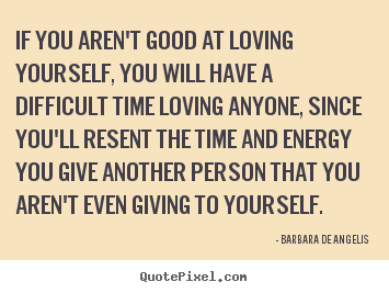 Barbara De Angelis picture quote - If you aren't good at loving yourself, you will.. - Love quotes