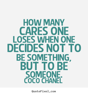 How many cares one loses when one decides not to be something, but to.. Coco Chanel  love quotes