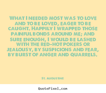 What i needed most was to love and to be loved,.. St. Augustine great love sayings