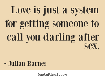 Julian Barnes image quotes - Love is just a system for getting someone.. - Love quote