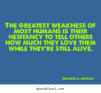 Love quotes - The greatest weakness of most humans is their hesitancy..