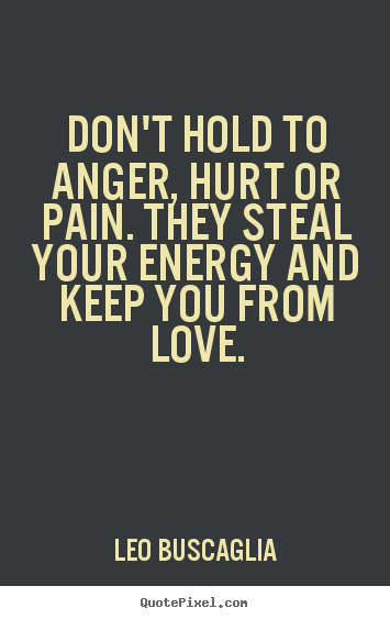 Love quotes - Don't hold to anger, hurt or pain. they steal your..