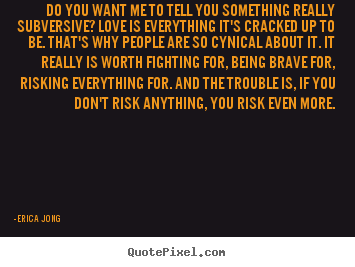 Do you want me to tell you something really subversive?.. Erica Jong  love quote