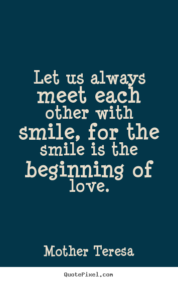 Mother Teresa picture quotes - Let us always meet each other with smile, for the smile.. - Love quotes