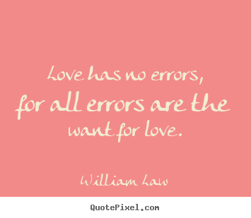 William Law picture quotes - Love has no errors, for all errors are the want for love. - Love sayings