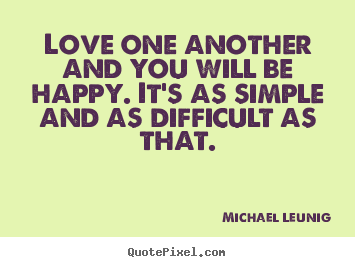 Michael Leunig picture quotes - Love one another and you will be happy. it's as simple and as difficult.. - Love quotes