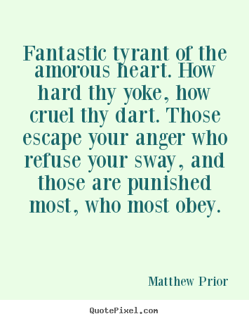 Love quotes - Fantastic tyrant of the amorous heart. how hard thy yoke, how cruel thy..