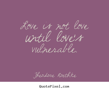 Love quotes - Love is not love until love's vulnerable.