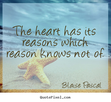 Blaise Pascal picture quotes - The heart has its reasons which reason knows not of. - Love quotes