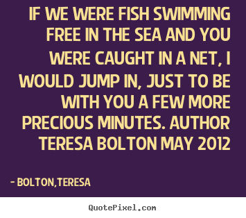 Make custom picture quote about love - If we were fish swimming free in the sea and you were caught..
