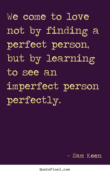 Sam Keen picture quotes - We come to love not by finding a perfect person,  but by learning.. - Love quotes