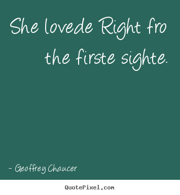 She lovede right fro the firste sighte. Geoffrey Chaucer best love sayings